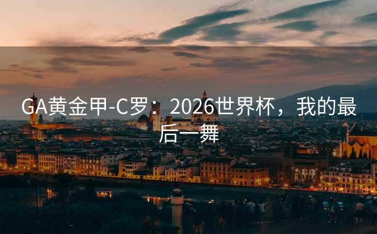 GA黄金甲-C罗：2026世界杯，我的最后一舞
