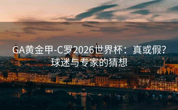 GA黄金甲-C罗2026世界杯：真或假？球迷与专家的猜想